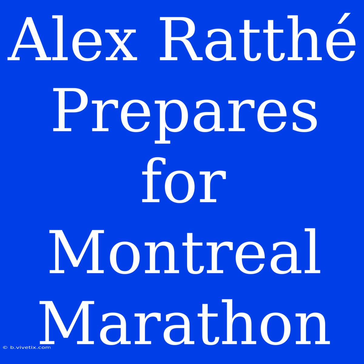 Alex Ratthé Prepares For Montreal Marathon