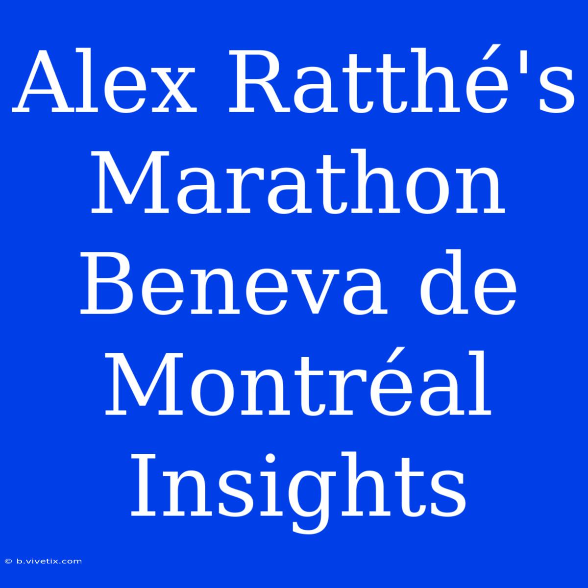 Alex Ratthé's Marathon Beneva De Montréal Insights