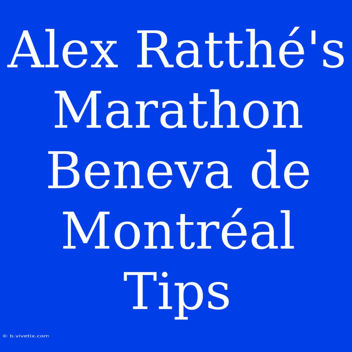 Alex Ratthé's Marathon Beneva De Montréal Tips