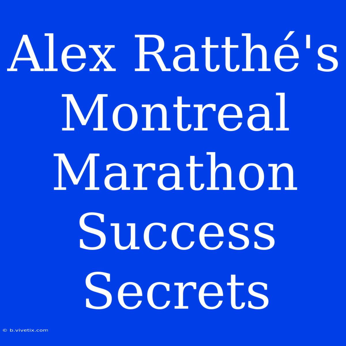 Alex Ratthé's Montreal Marathon Success Secrets 