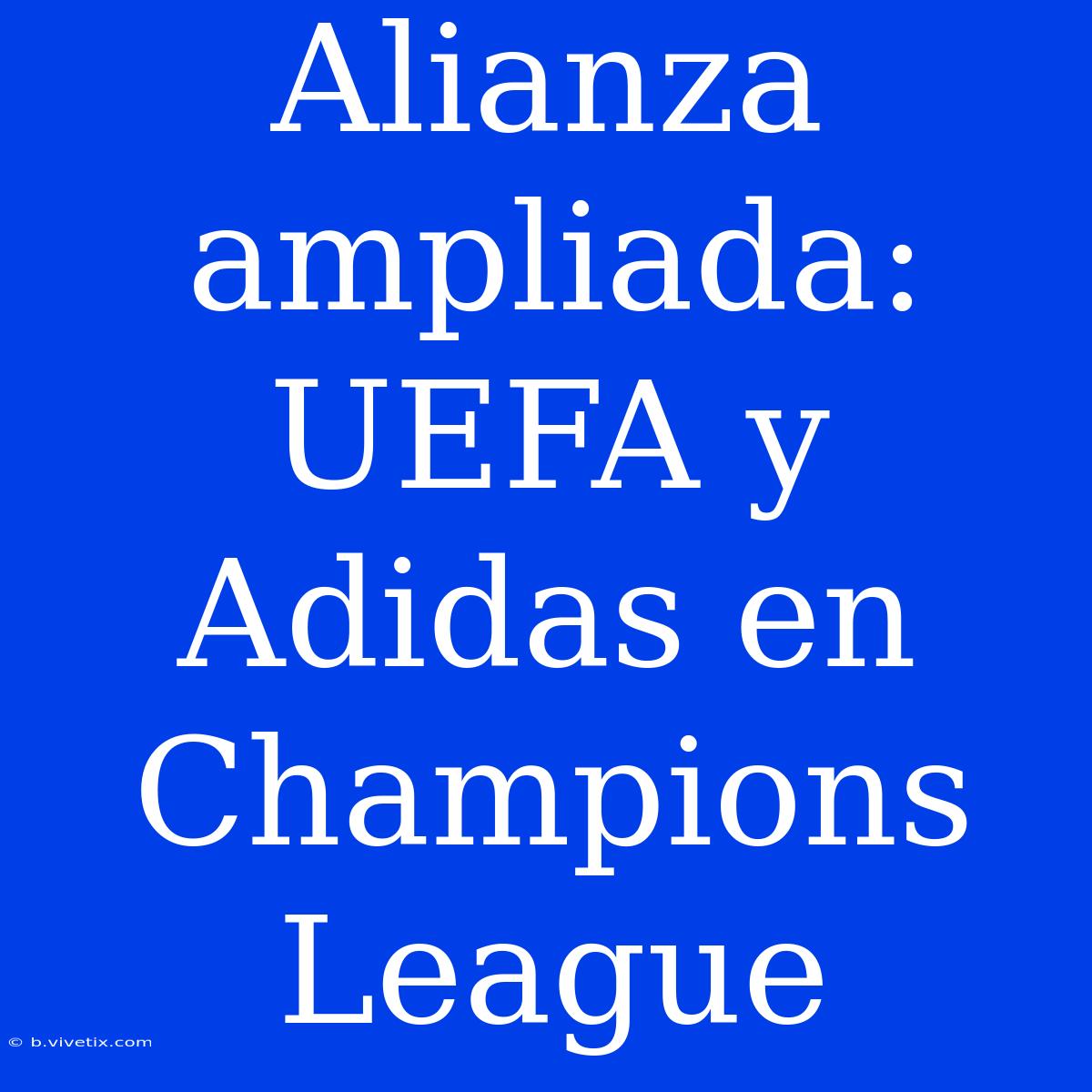 Alianza Ampliada: UEFA Y Adidas En Champions League