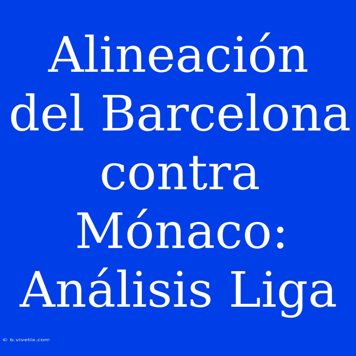 Alineación Del Barcelona Contra Mónaco: Análisis Liga 