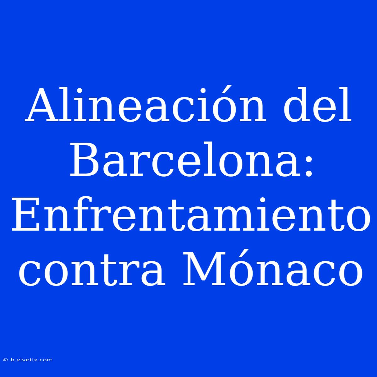 Alineación Del Barcelona: Enfrentamiento Contra Mónaco