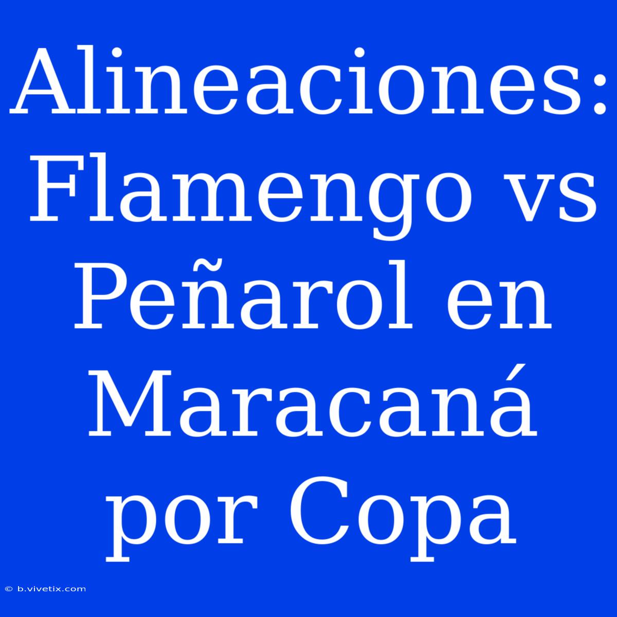 Alineaciones: Flamengo Vs Peñarol En Maracaná Por Copa