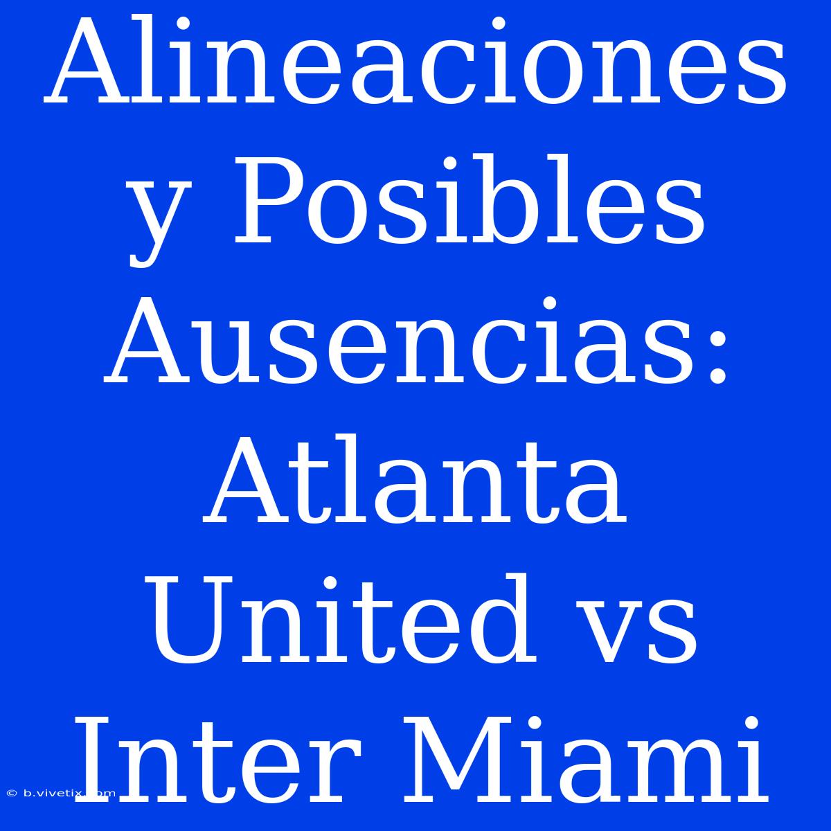 Alineaciones Y Posibles Ausencias: Atlanta United Vs Inter Miami