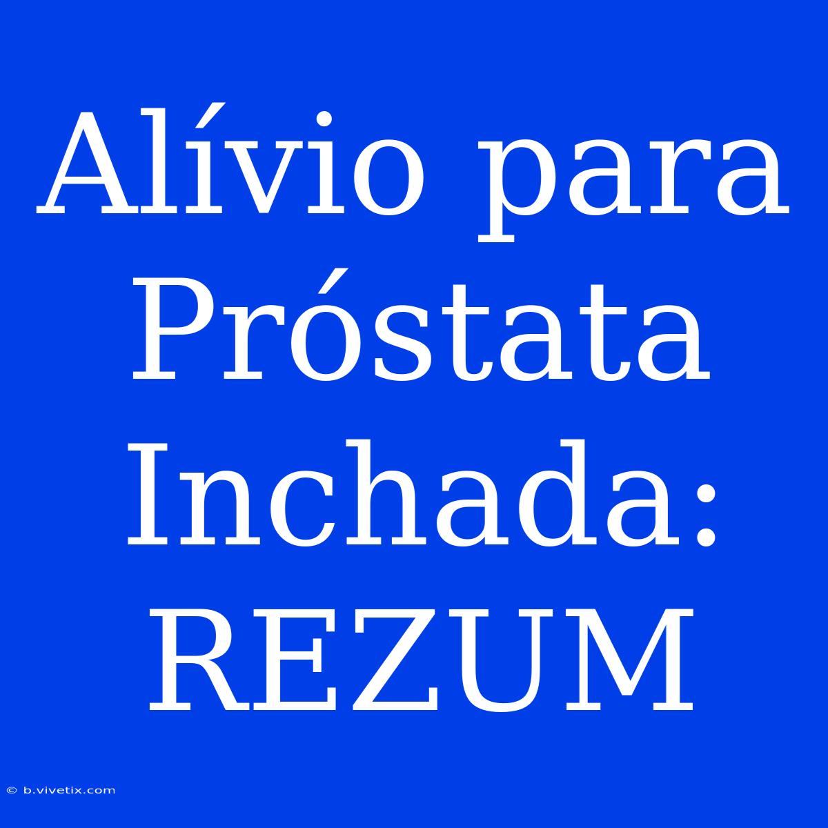 Alívio Para Próstata Inchada: REZUM