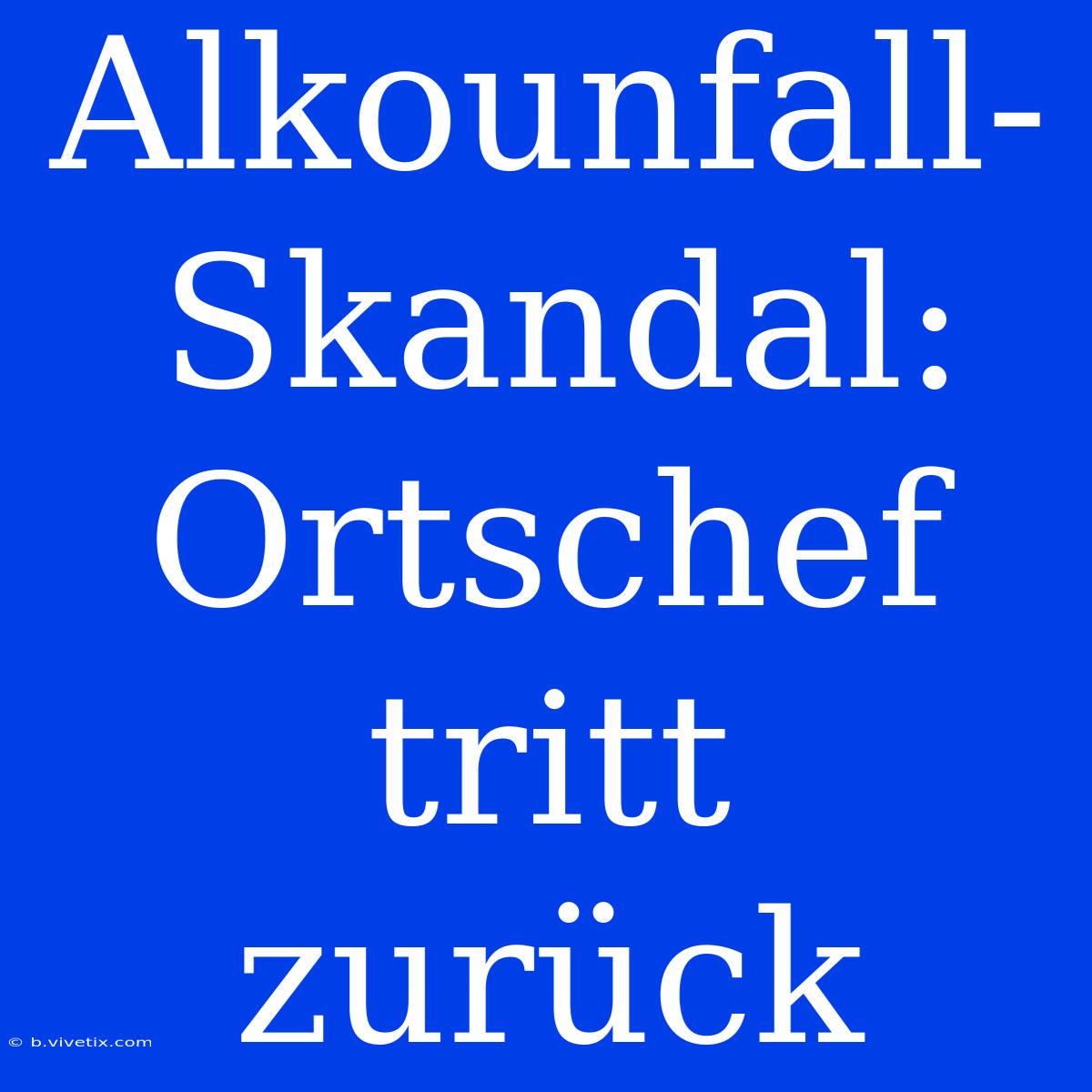 Alkounfall-Skandal: Ortschef Tritt Zurück