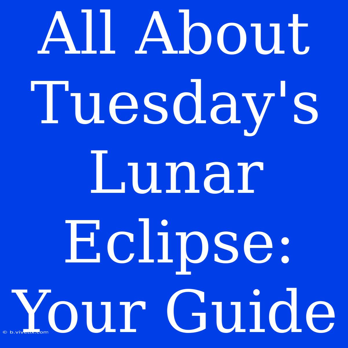 All About Tuesday's Lunar Eclipse: Your Guide