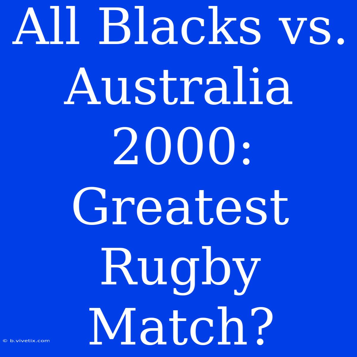 All Blacks Vs. Australia 2000: Greatest Rugby Match?