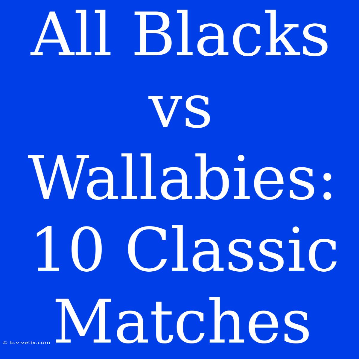 All Blacks Vs Wallabies: 10 Classic Matches