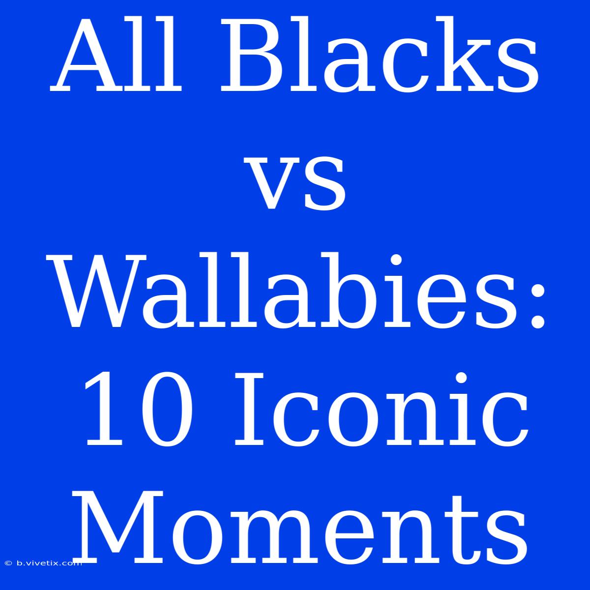 All Blacks Vs Wallabies: 10 Iconic Moments