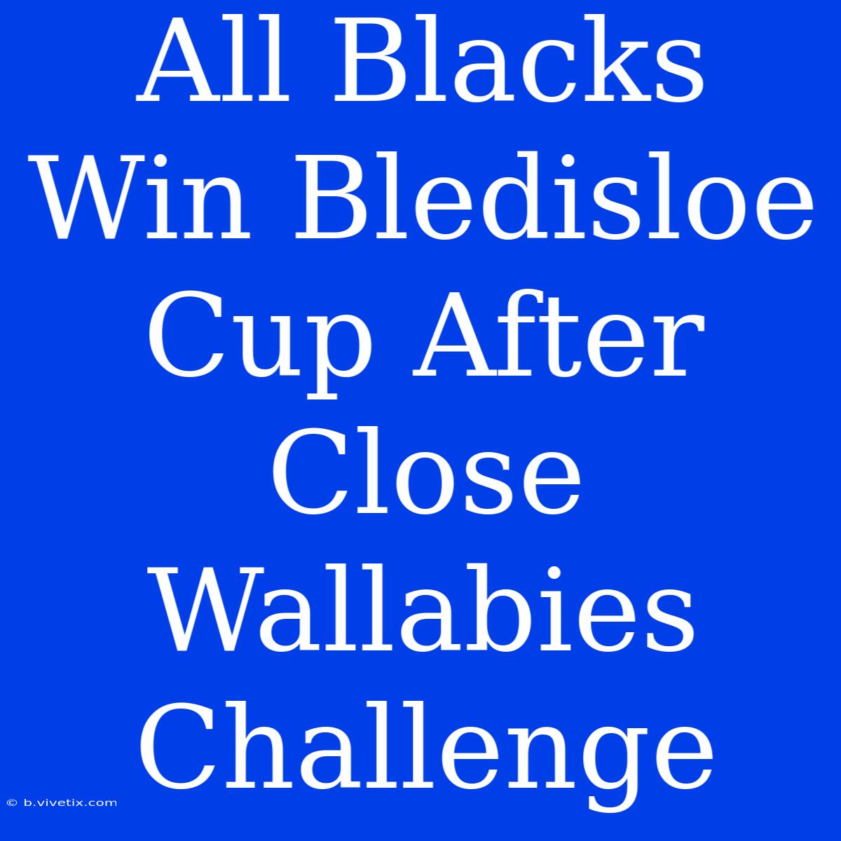 All Blacks Win Bledisloe Cup After Close Wallabies Challenge 