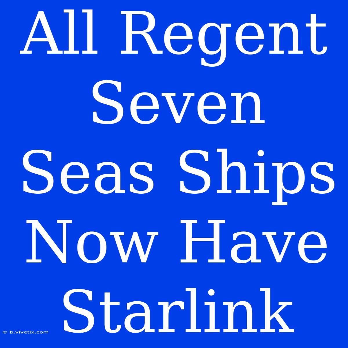 All Regent Seven Seas Ships Now Have Starlink 