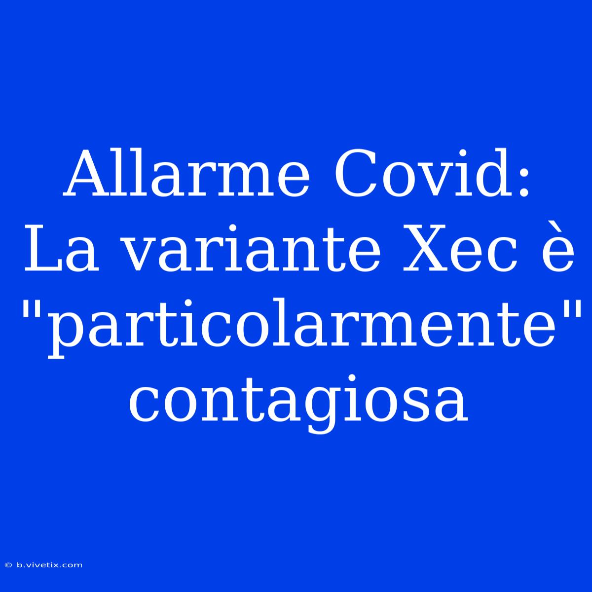 Allarme Covid: La Variante Xec È 