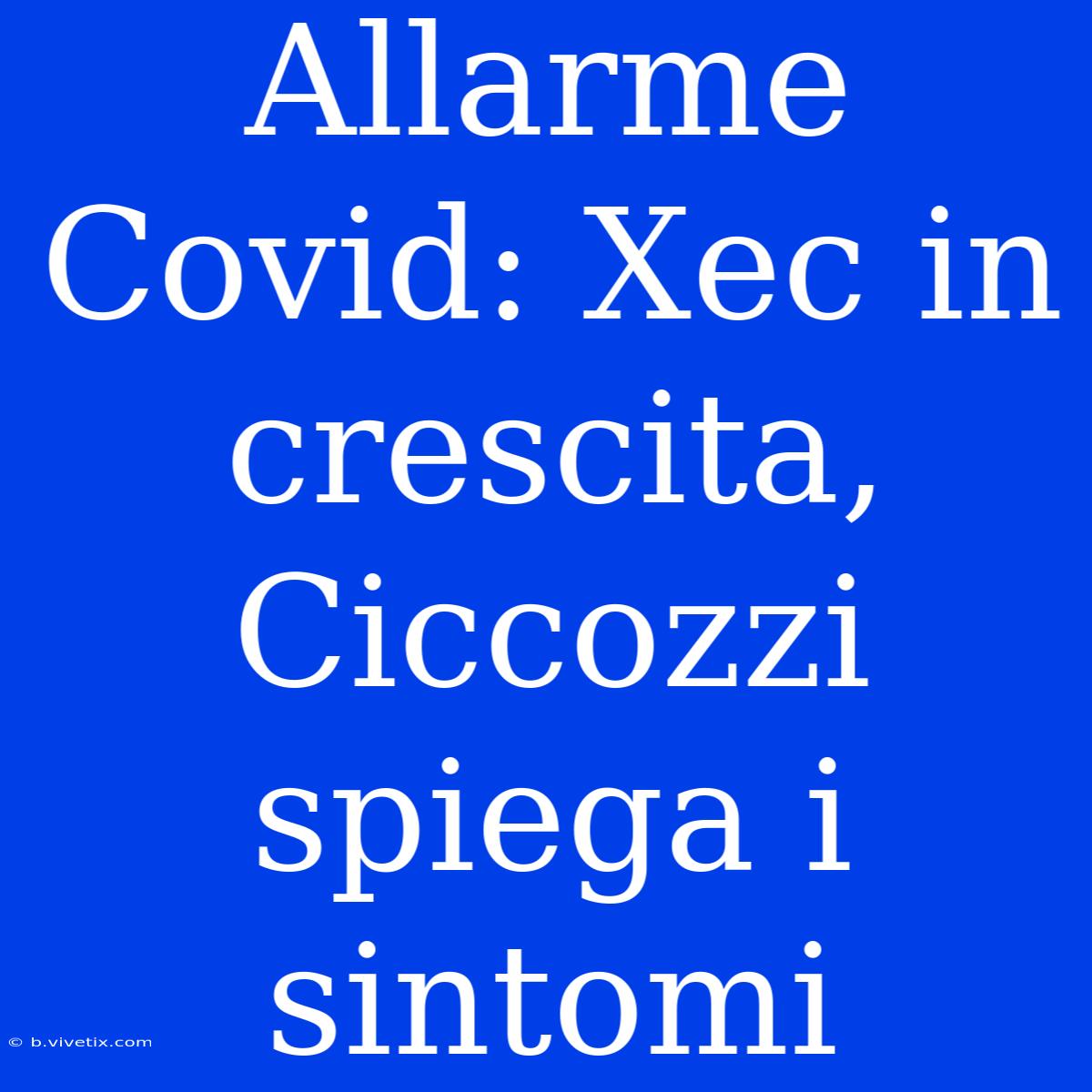 Allarme Covid: Xec In Crescita, Ciccozzi Spiega I Sintomi 