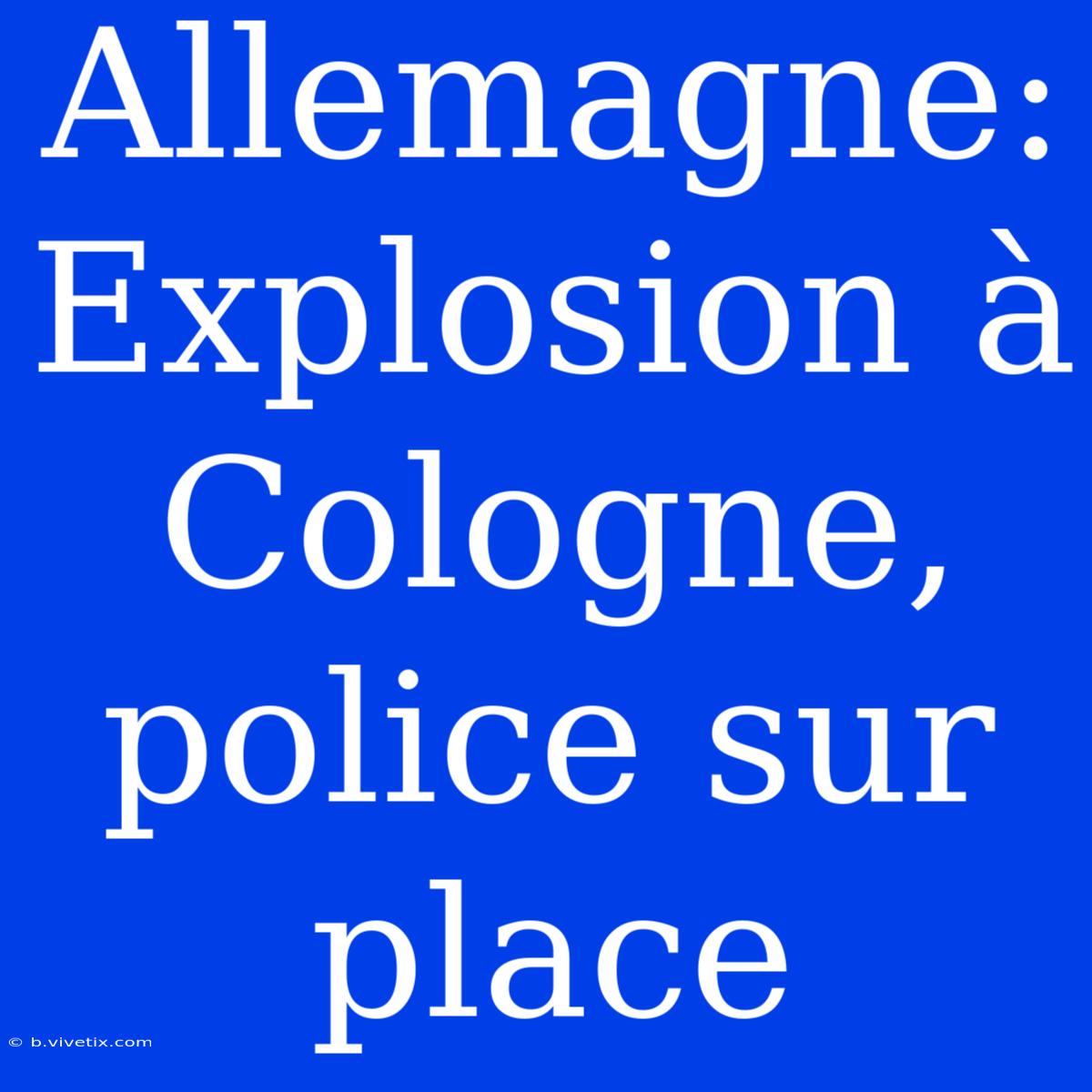 Allemagne: Explosion À Cologne, Police Sur Place