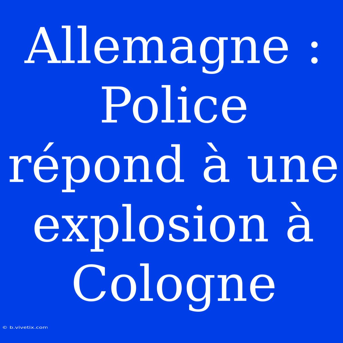 Allemagne : Police Répond À Une Explosion À Cologne