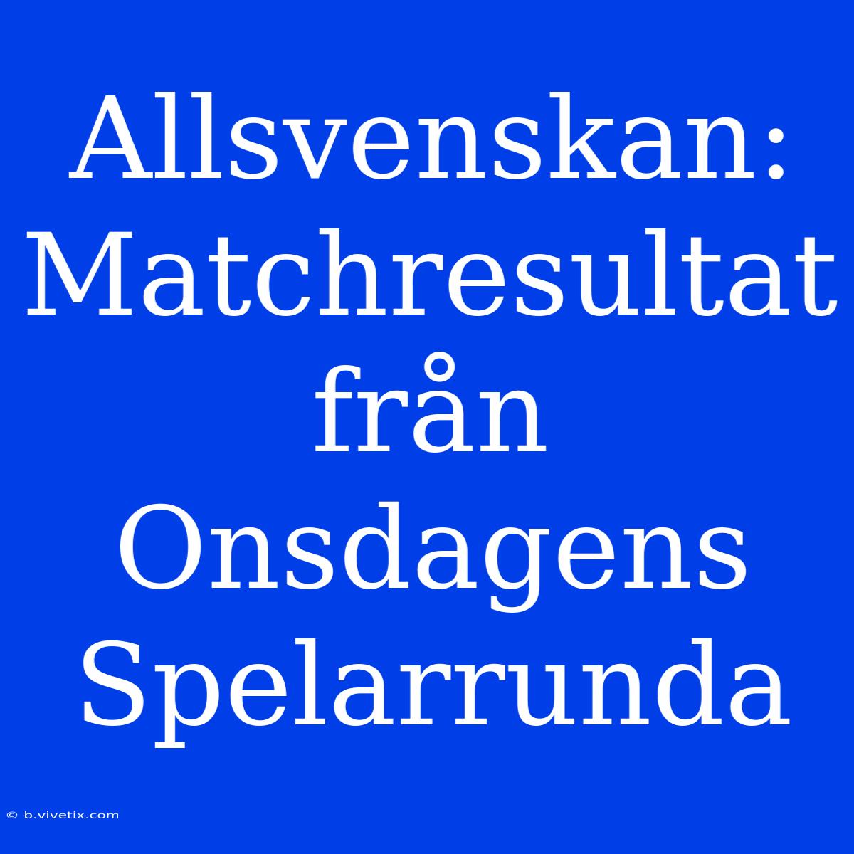 Allsvenskan: Matchresultat Från Onsdagens Spelarrunda