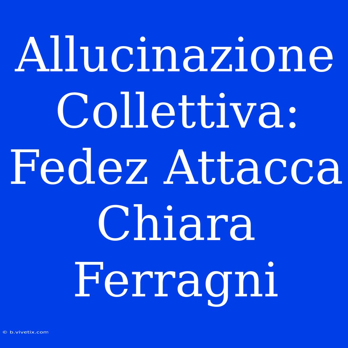 Allucinazione Collettiva: Fedez Attacca Chiara Ferragni