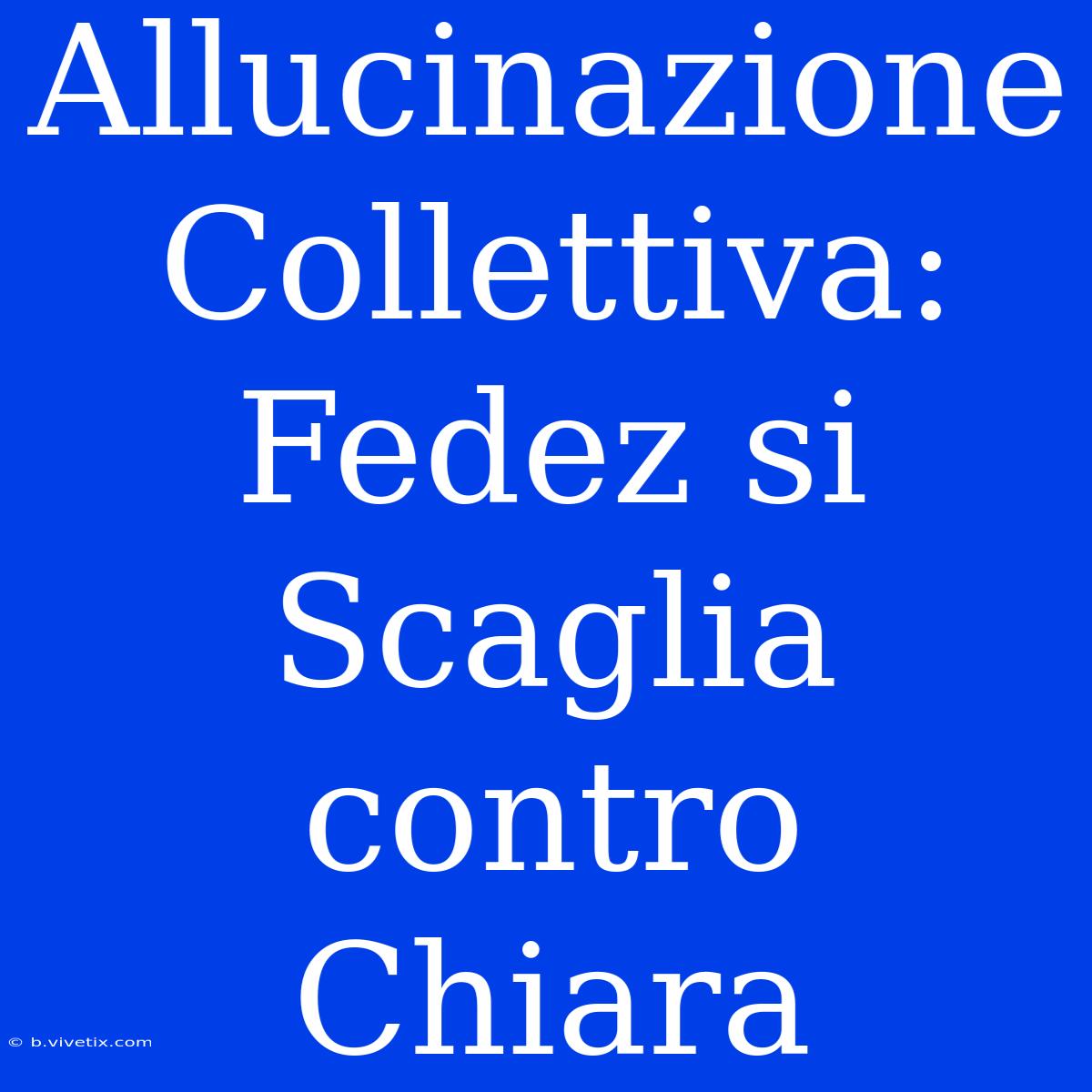 Allucinazione Collettiva: Fedez Si Scaglia Contro Chiara