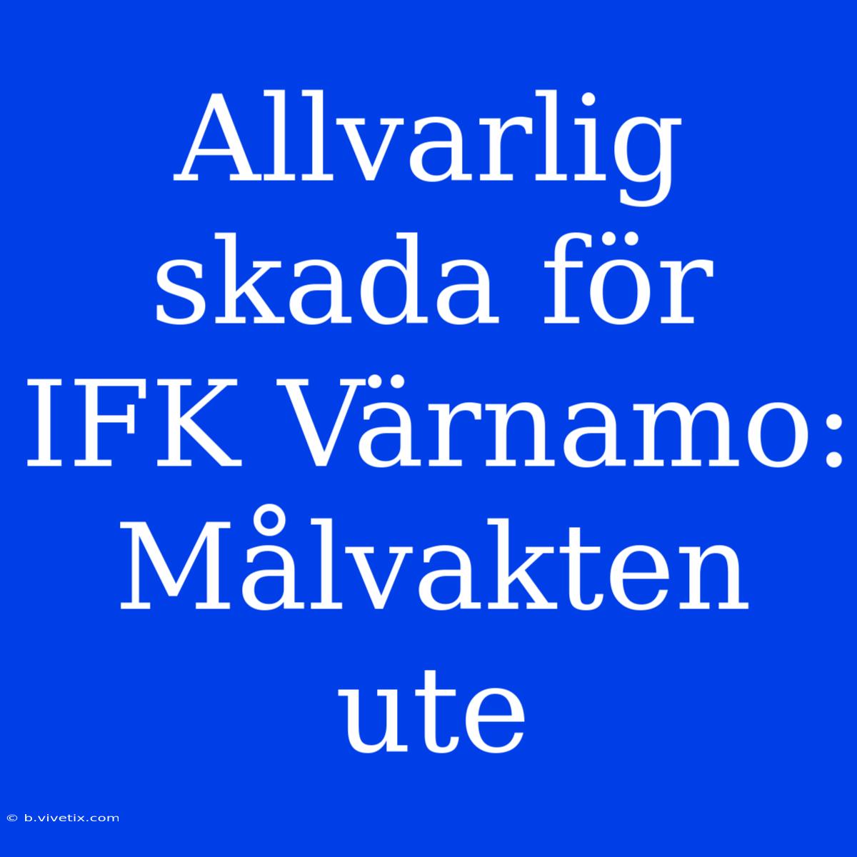 Allvarlig Skada För IFK Värnamo: Målvakten Ute