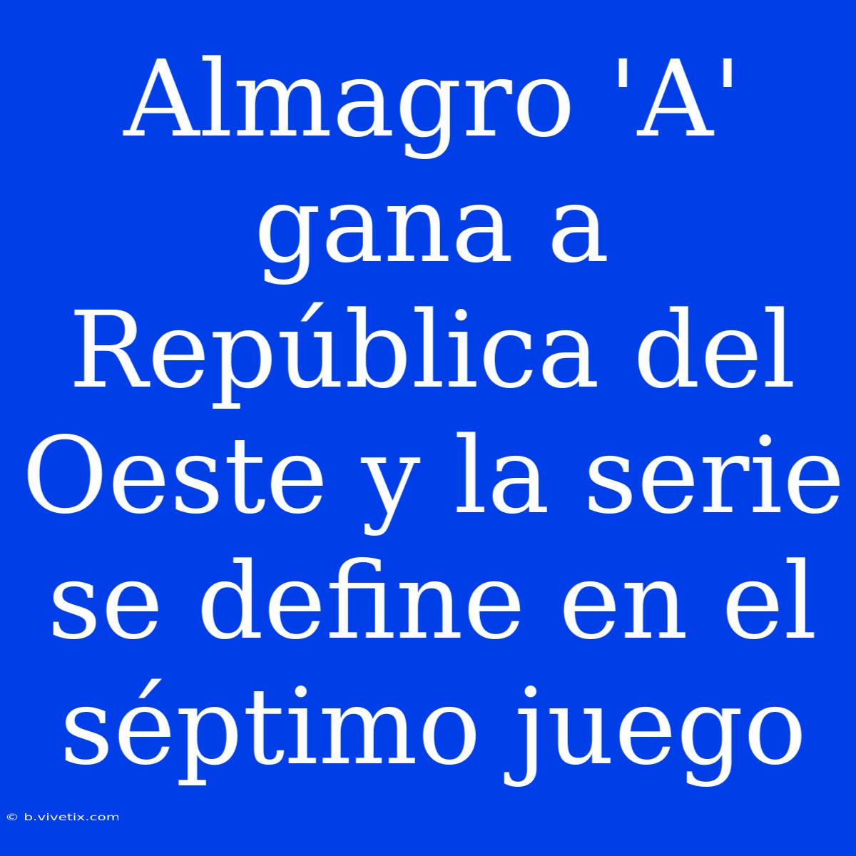 Almagro 'A' Gana A República Del Oeste Y La Serie Se Define En El Séptimo Juego