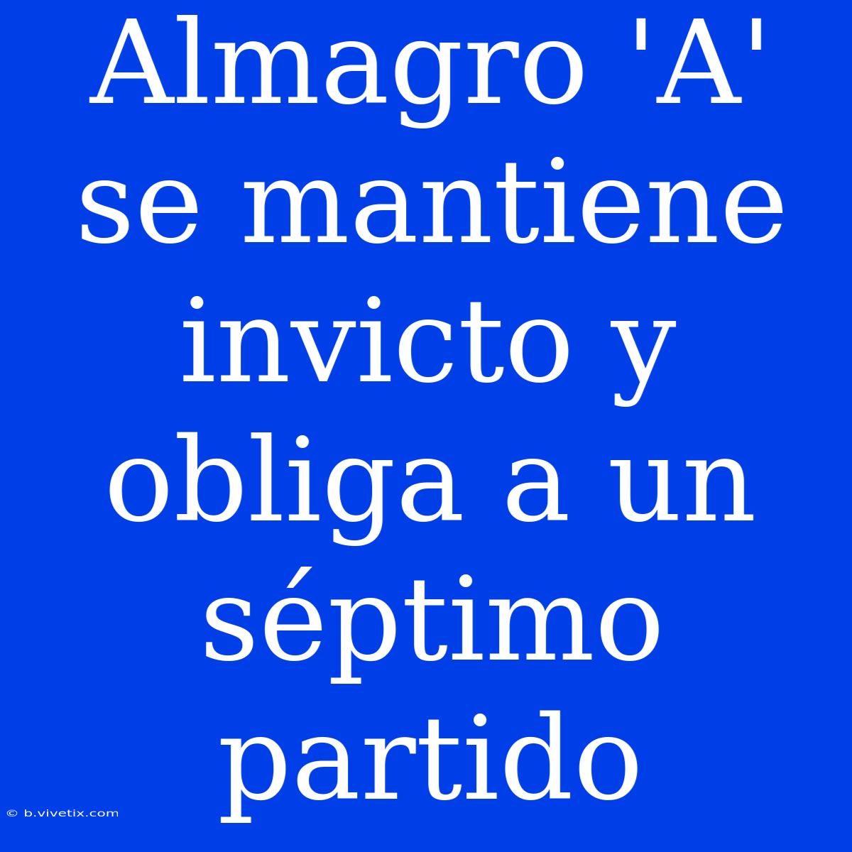 Almagro 'A' Se Mantiene Invicto Y Obliga A Un Séptimo Partido