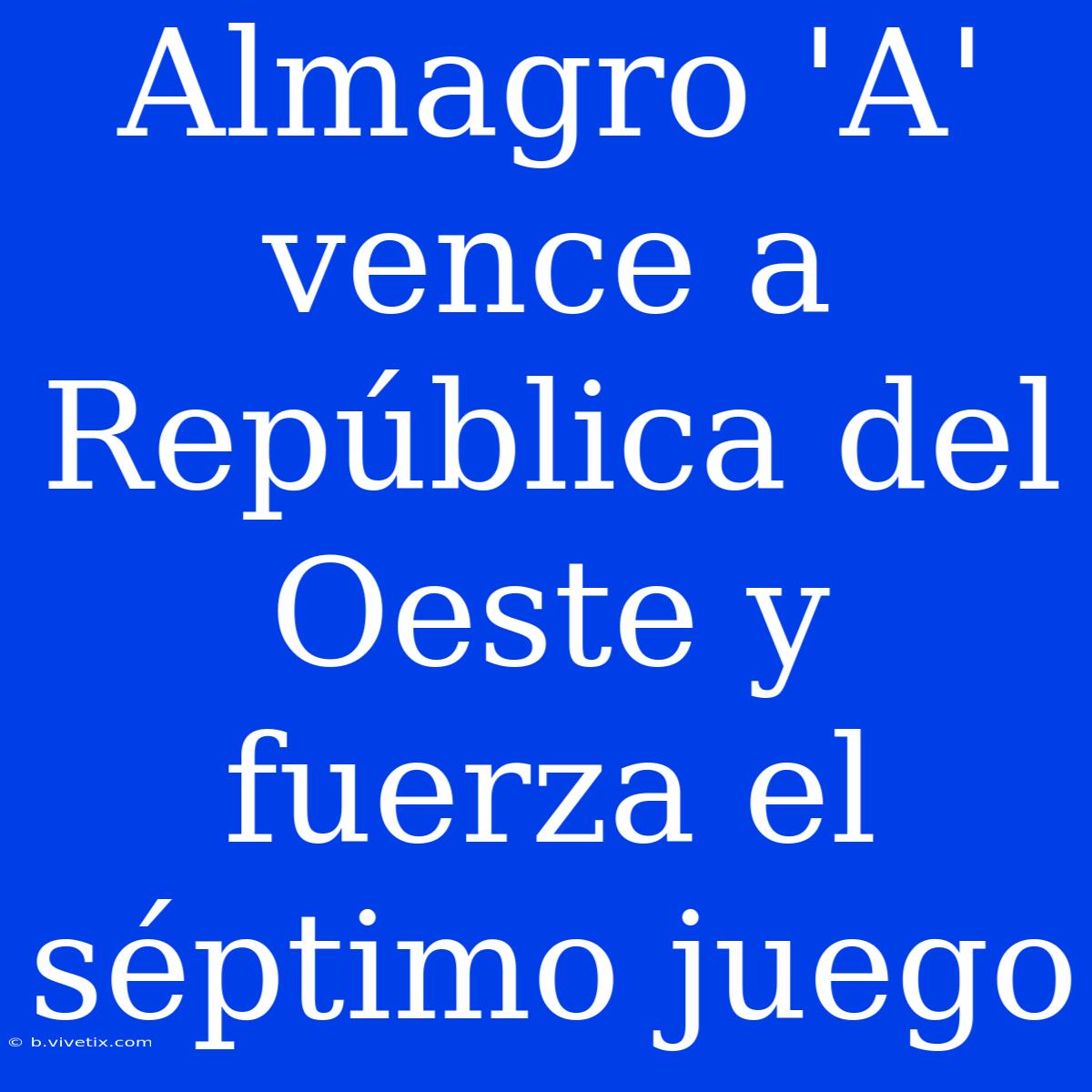 Almagro 'A' Vence A República Del Oeste Y Fuerza El Séptimo Juego