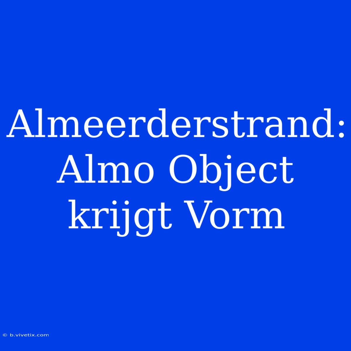 Almeerderstrand: Almo Object Krijgt Vorm