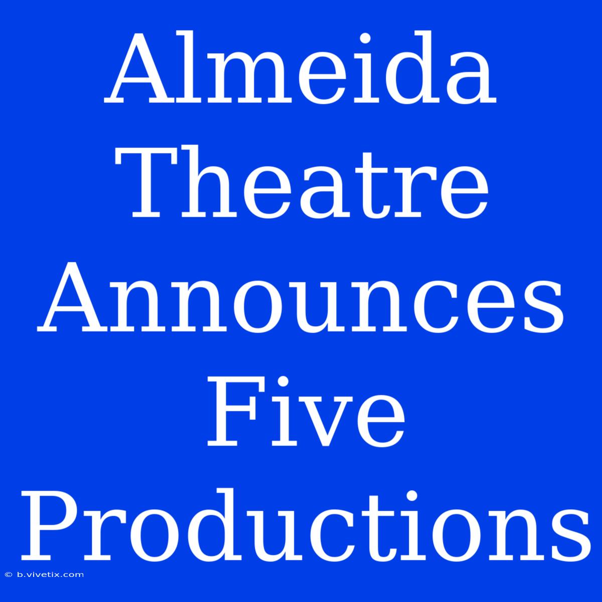 Almeida Theatre Announces Five Productions