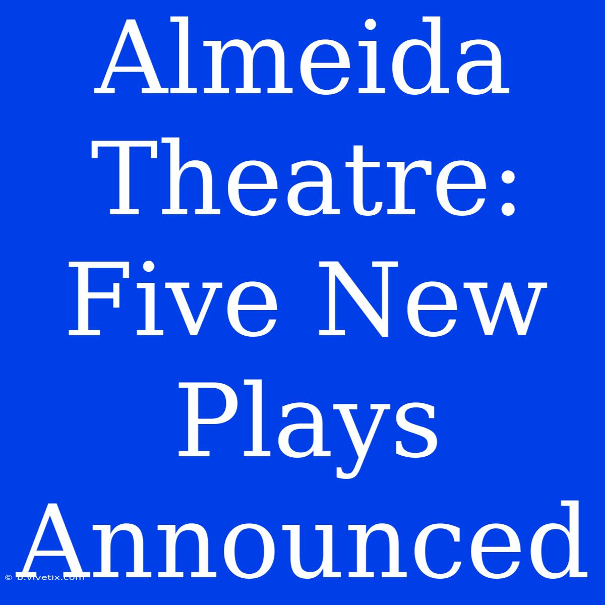 Almeida Theatre: Five New Plays Announced