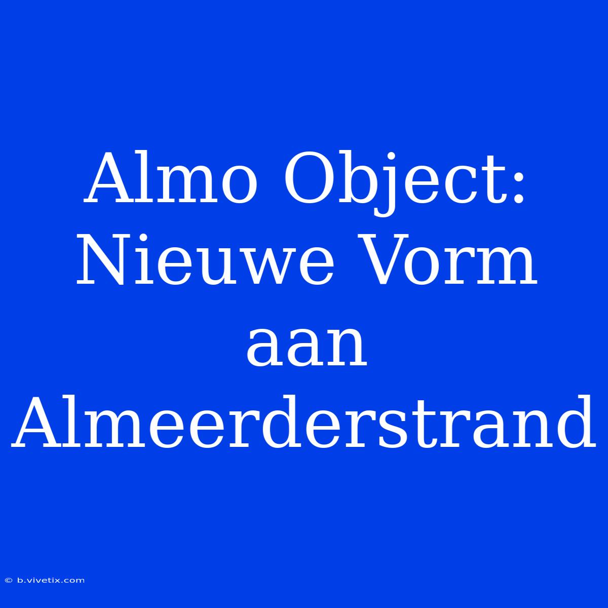 Almo Object: Nieuwe Vorm Aan Almeerderstrand