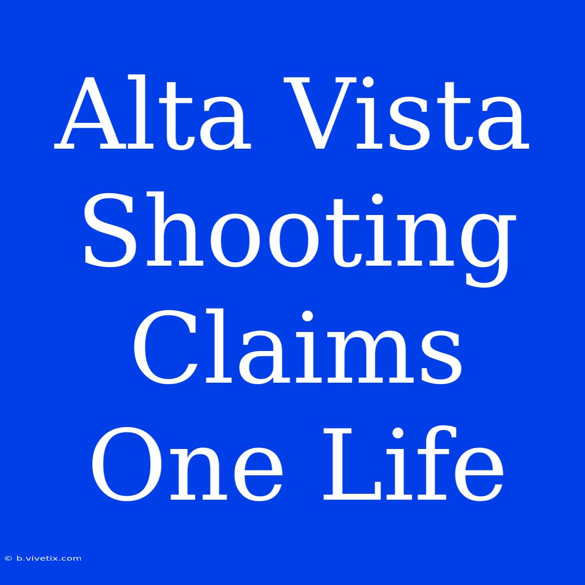 Alta Vista Shooting Claims One Life