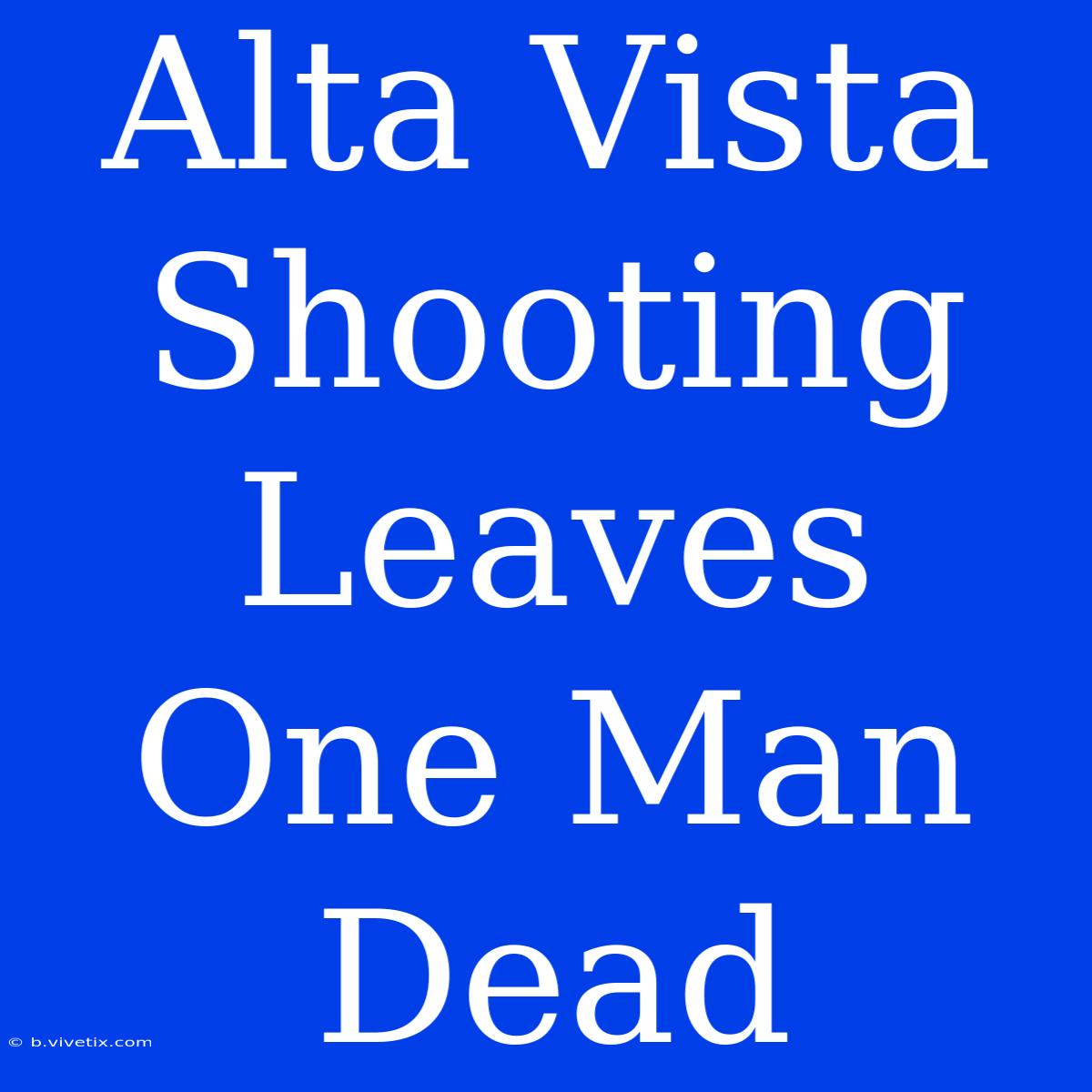 Alta Vista Shooting Leaves One Man Dead