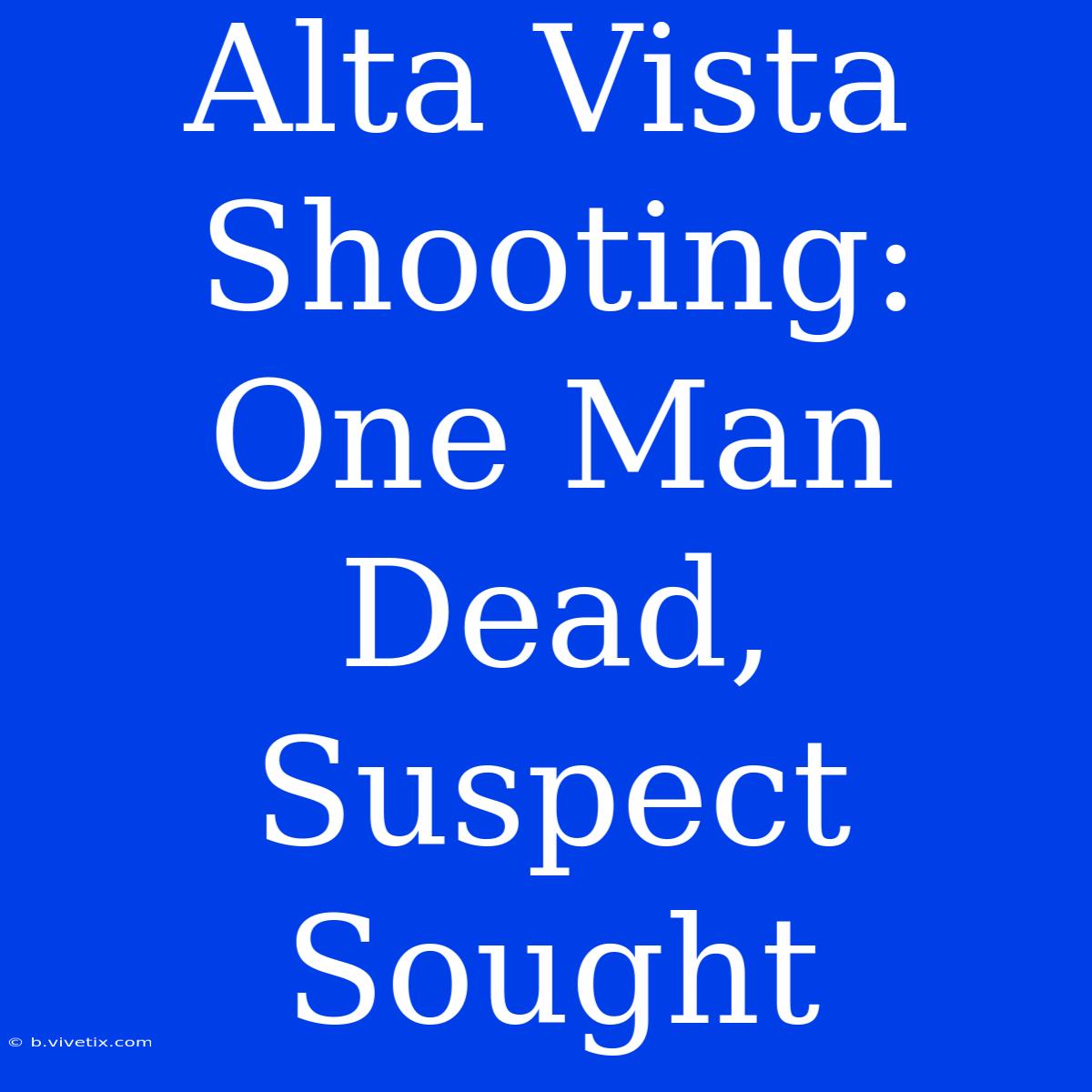 Alta Vista Shooting: One Man Dead, Suspect Sought