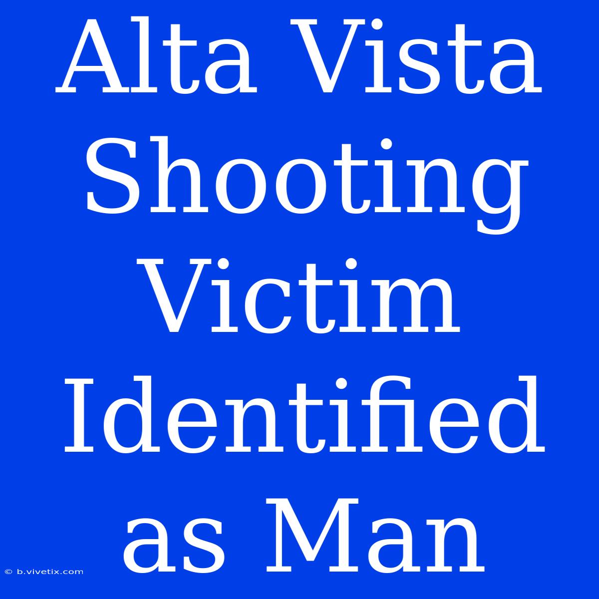 Alta Vista Shooting Victim Identified As Man 