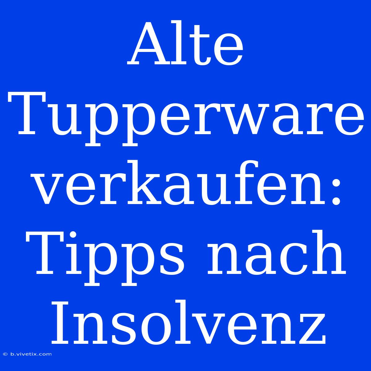 Alte Tupperware Verkaufen: Tipps Nach Insolvenz