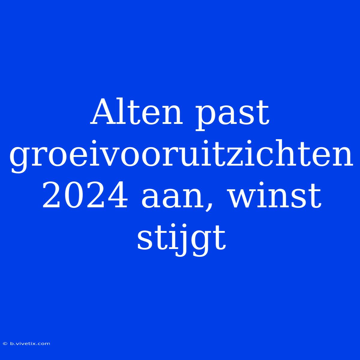 Alten Past Groeivooruitzichten 2024 Aan, Winst Stijgt