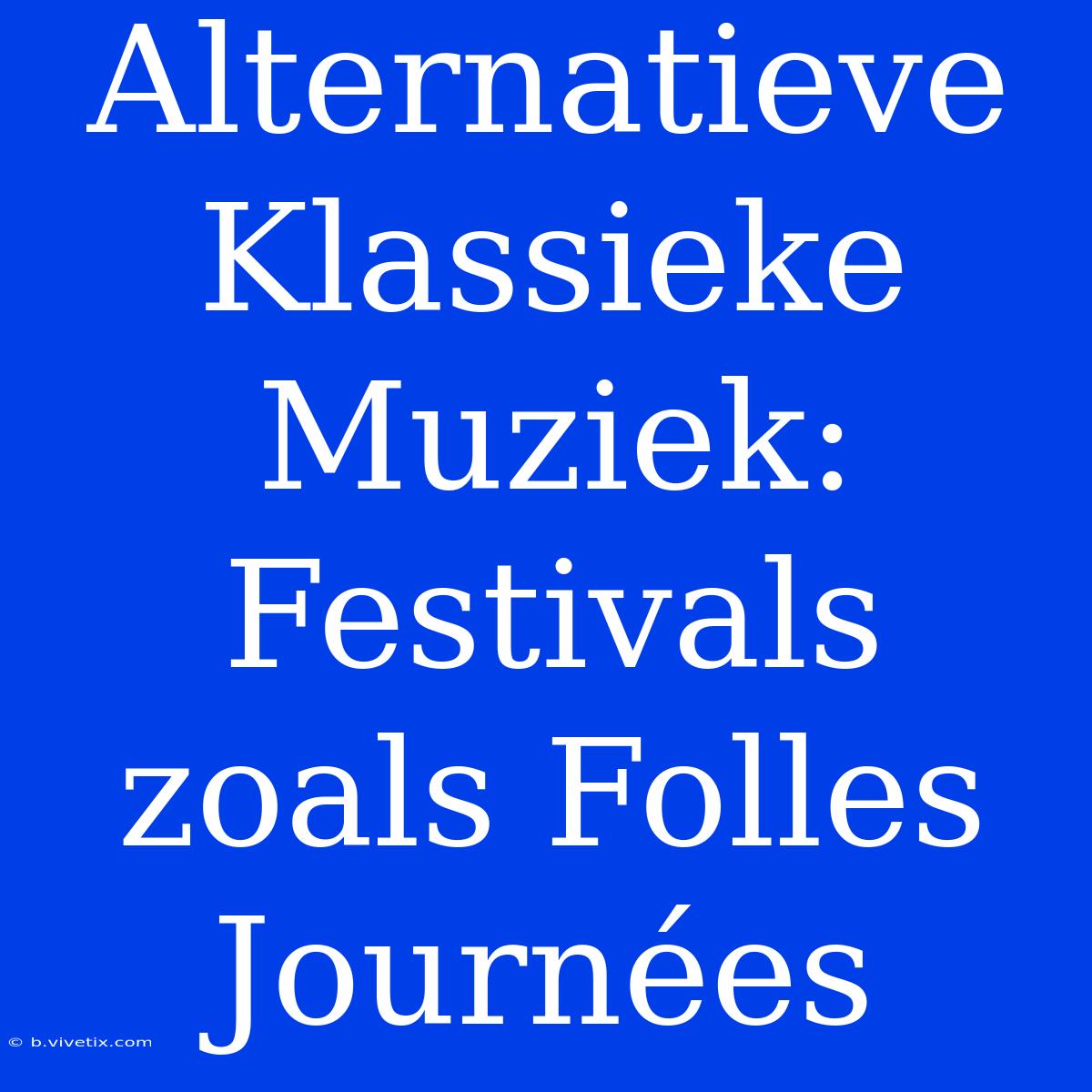 Alternatieve Klassieke Muziek: Festivals Zoals Folles Journées 