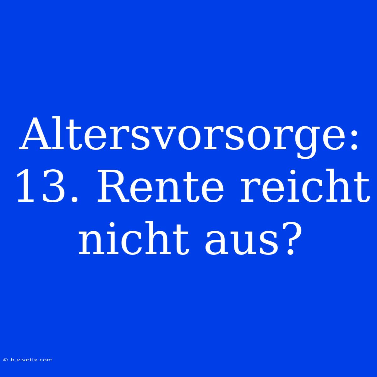 Altersvorsorge: 13. Rente Reicht Nicht Aus?