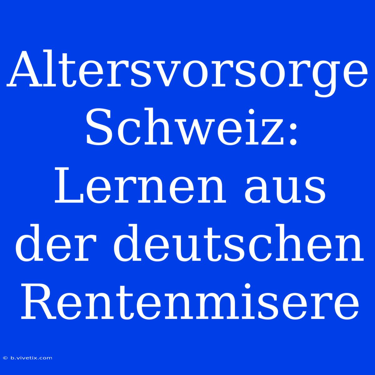 Altersvorsorge Schweiz: Lernen Aus Der Deutschen Rentenmisere