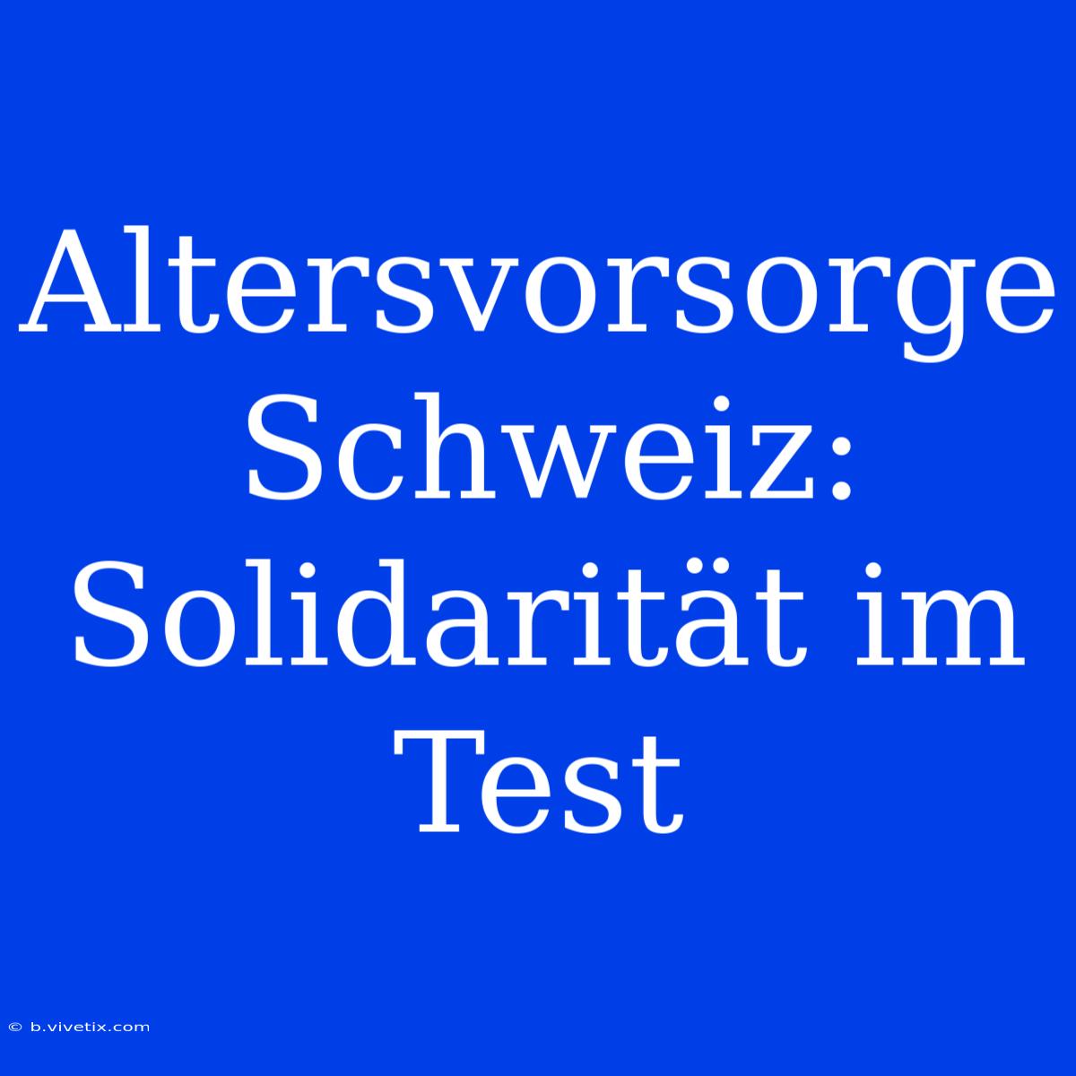 Altersvorsorge Schweiz: Solidarität Im Test 