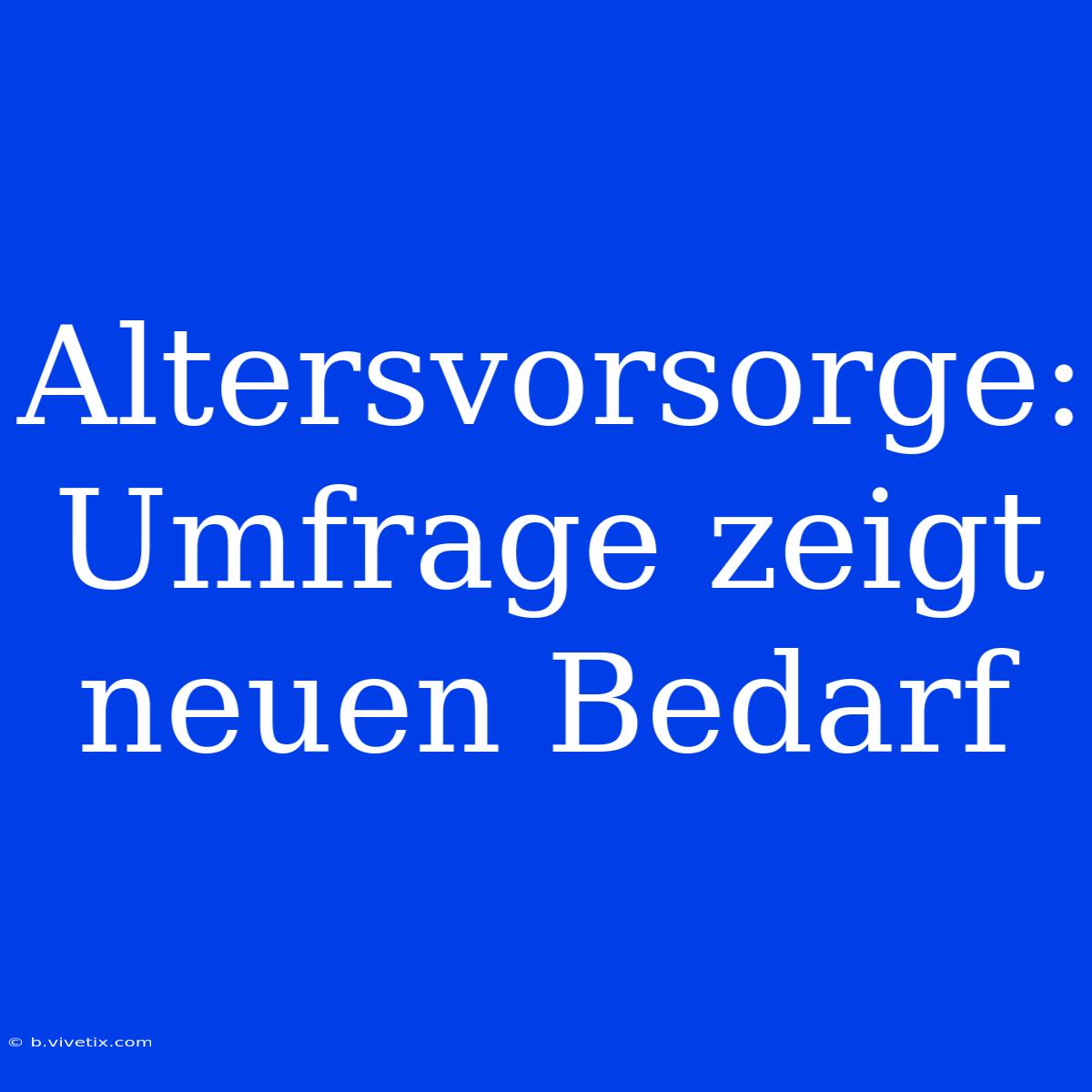 Altersvorsorge: Umfrage Zeigt Neuen Bedarf