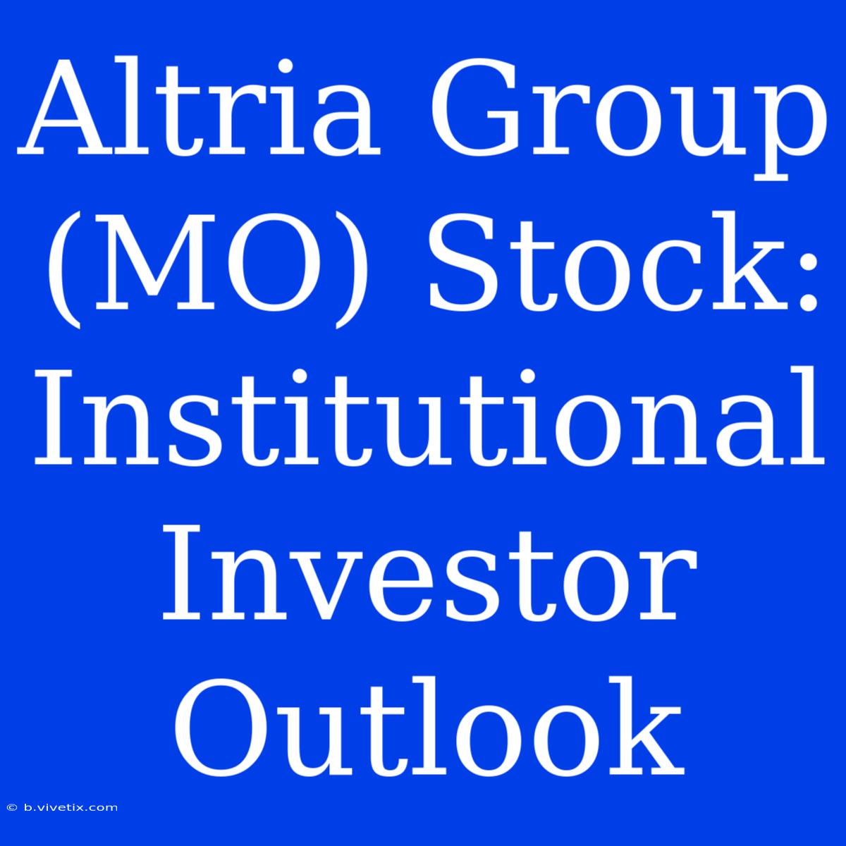 Altria Group (MO) Stock: Institutional Investor Outlook 