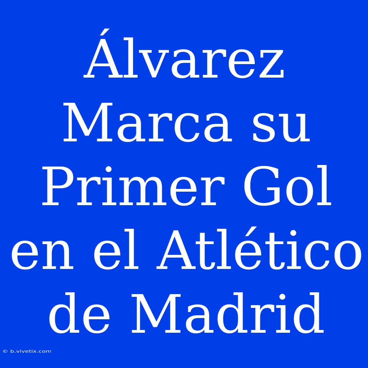 Álvarez Marca Su Primer Gol En El Atlético De Madrid