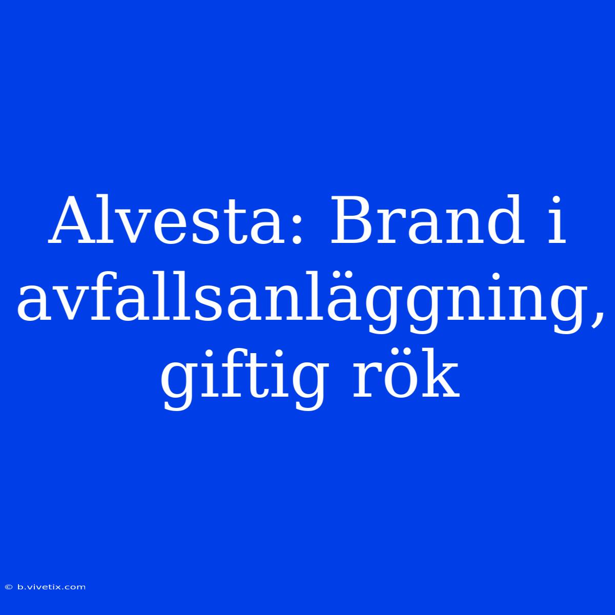 Alvesta: Brand I Avfallsanläggning, Giftig Rök