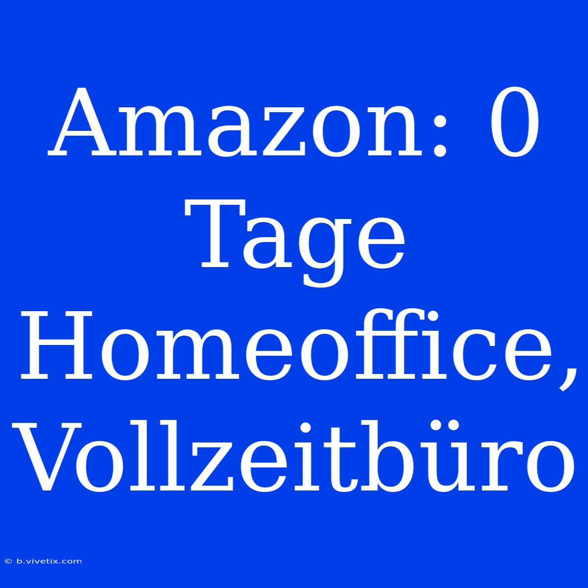 Amazon: 0 Tage Homeoffice, Vollzeitbüro