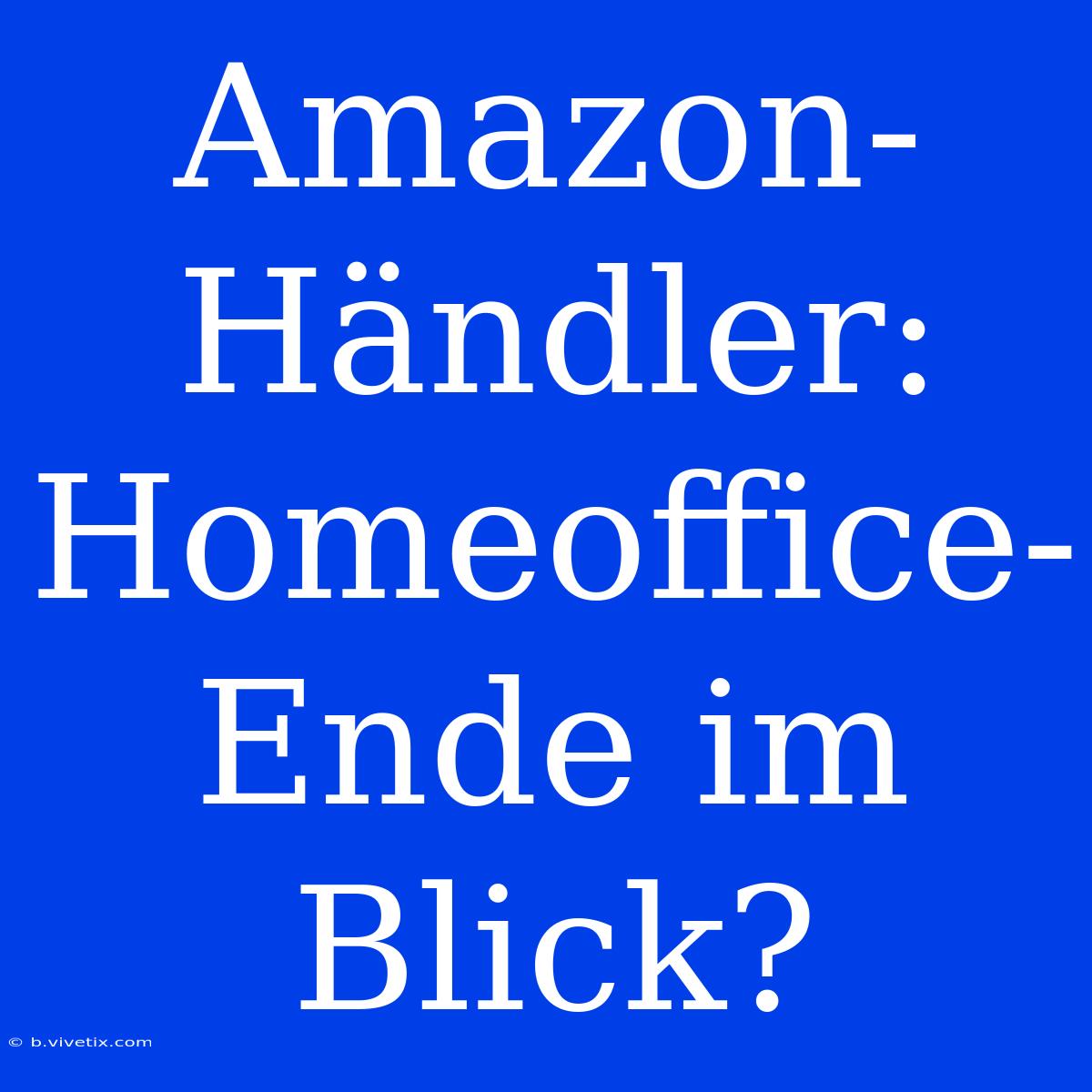 Amazon-Händler: Homeoffice-Ende Im Blick?