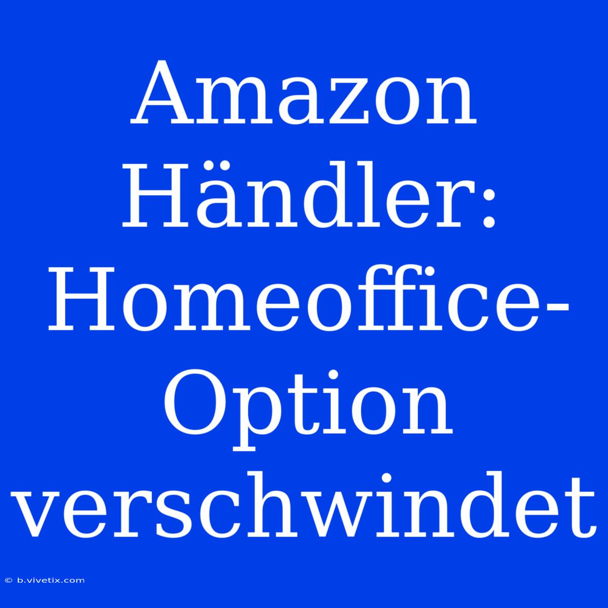 Amazon Händler: Homeoffice-Option Verschwindet