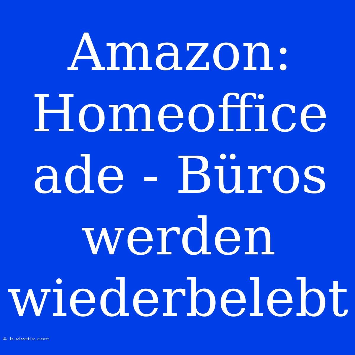 Amazon: Homeoffice Ade - Büros Werden Wiederbelebt 